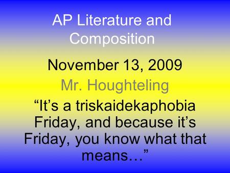 AP Literature and Composition November 13, 2009 Mr. Houghteling “It’s a triskaidekaphobia Friday, and because it’s Friday, you know what that means…”
