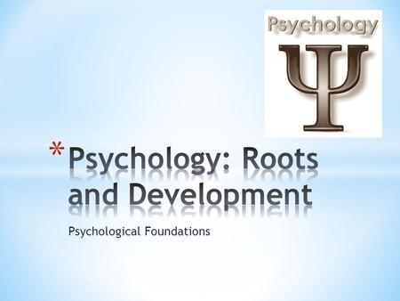 Psychological Foundations. * Modern psychology comes from two different worlds 1. Philosophy 2. Biology * How Do these relate? * What does psychology.