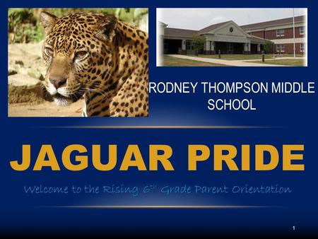 JAGUAR PRIDE Welcome to the Rising 6 th Grade Parent Orientation RODNEY THOMPSON MIDDLE SCHOOL 1.