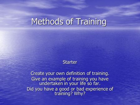 Methods of Training Starter Create your own definition of training. Give an example of training you have undertaken in your life so far. Did you have a.