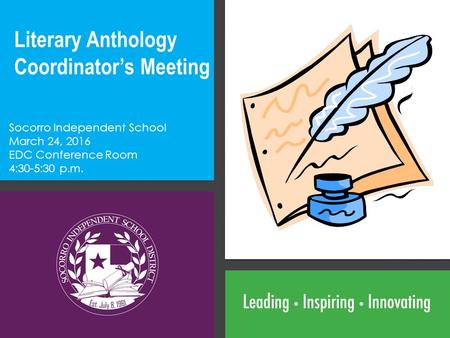 Literary Anthology Coordinator’s Meeting Socorro Independent School March 24, 2016 EDC Conference Room 4:30-5:30 p.m.