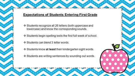 Expectations of Students Entering First Grade  Students recognize all 26 letters (both uppercase and lowercase) and know the corresponding sounds.  Students.