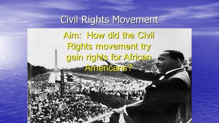 Civil Rights Movement Aim: How did the Civil Rights movement try gain rights for African Americans?