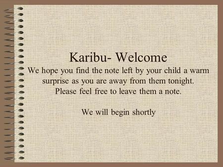 Karibu- Welcome We hope you find the note left by your child a warm surprise as you are away from them tonight. Please feel free to leave them a note.