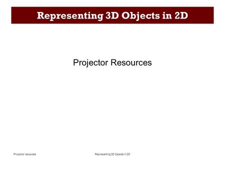 Representing 3D Objects in 2DProjector resources Representing 3D Objects in 2D Projector Resources.
