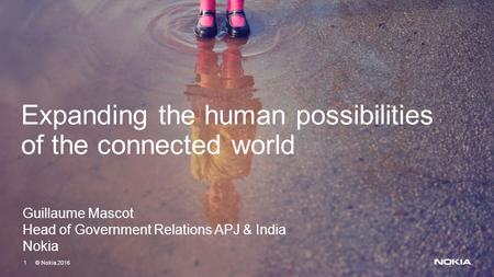 1 © Nokia 2016 1 © Nokia 2016 Expanding the human possibilities of the connected world Guillaume Mascot Head of Government Relations APJ & India Nokia.