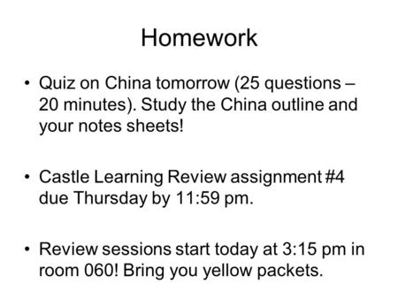 Homework Quiz on China tomorrow (25 questions – 20 minutes). Study the China outline and your notes sheets! Castle Learning Review assignment #4 due Thursday.