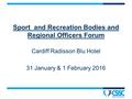 Sport and Recreation Bodies and Regional Officers Forum Cardiff Radisson Blu Hotel 31 January & 1 February 2016.