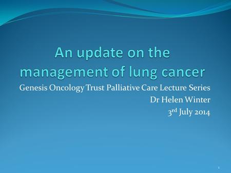 Genesis Oncology Trust Palliative Care Lecture Series Dr Helen Winter 3 rd July 2014 1.