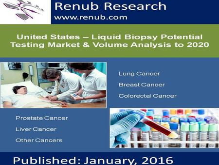 Renub Research www.renub.com. United States - Liquid Biopsy Potential Testing Market & Volume Analysis to 2020 Liquid Biopsy Tests are emerging as a viable.