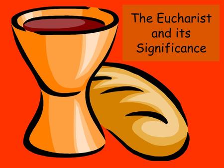 The Eucharist and its Significance. Different names ….. Known under many different names: Breaking of Bread Eucharist Lord’s supper Mass (title used by.