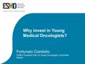 Why invest in Young Medical Oncologists? Fortunato Ciardiello ESMO President-Elect & Young Oncologists Committee Mentor.