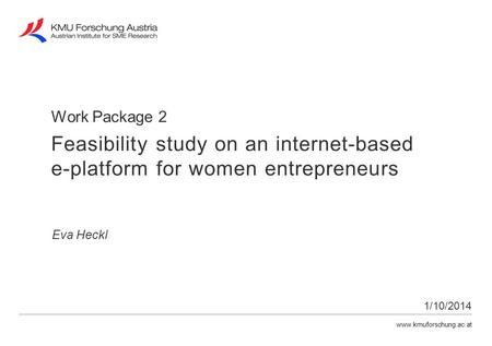Www.kmuforschung.ac.at Work Package 2 Eva Heckl 1/10/2014 Feasibility study on an internet-based e-platform for women entrepreneurs.