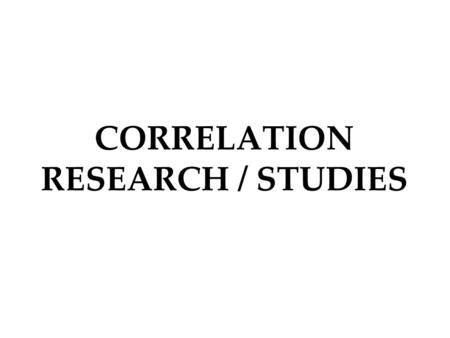 CORRELATION RESEARCH / STUDIES. Correlation and Research In correlation studies, researchers observe or measure a relationship between variables in which.