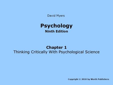 Psychology Ninth Edition Chapter 1 Thinking Critically With Psychological Science Copyright © 2010 by Worth Publishers David Myers.
