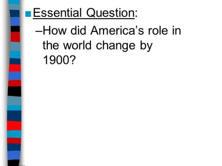 ■Essential Question: –How did America’s role in the world change by 1900?