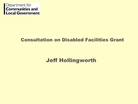 Consultation on Disabled Facilities Grant Jeff Hollingworth.