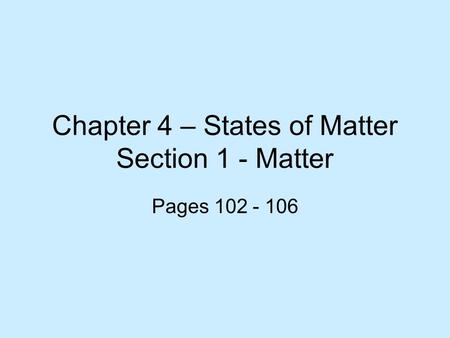 Chapter 4 – States of Matter Section 1 - Matter Pages 102 - 106.