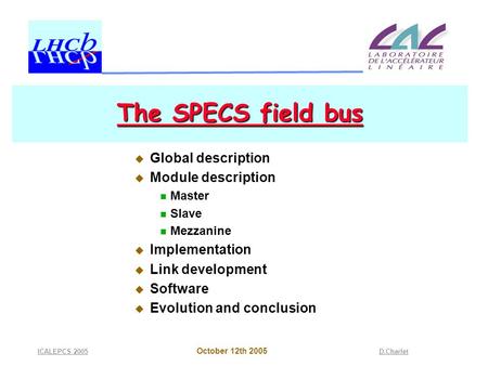 October 12th 2005 ICALEPCS 2005D.Charlet The SPECS field bus  Global description  Module description Master Slave Mezzanine  Implementation  Link development.