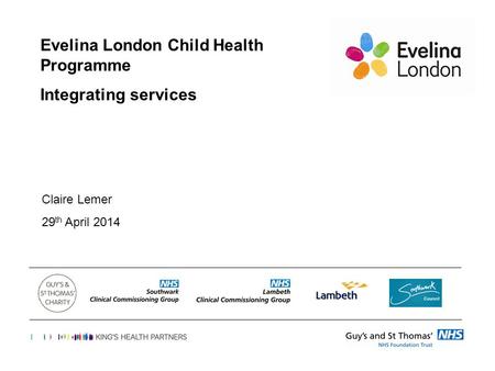 Evelina London Child Health Programme Integrating services Claire Lemer 29 th April 2014.