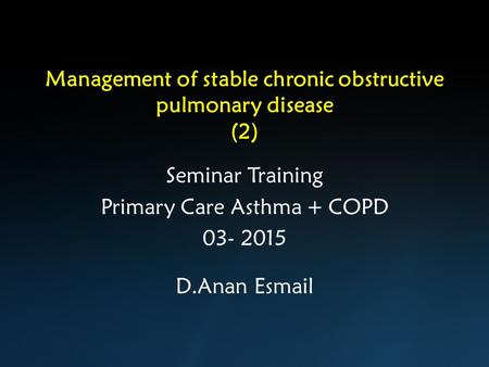 Management of stable chronic obstructive pulmonary disease (2) Seminar Training Primary Care Asthma + COPD 03- 2015 D.Anan Esmail.