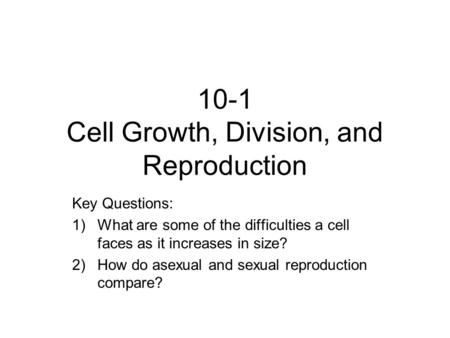 10-1 Cell Growth, Division, and Reproduction Key Questions: 1)What are some of the difficulties a cell faces as it increases in size? 2)How do asexual.