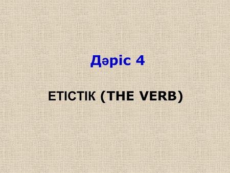 Д ә ріс 4 ЕТІСТІК (THE VERB). ЕТІСТІК (THE VERB) Модальді етістіктер : Модальді етістіктер іс-әрекеттің, амал- тәсілдің орындалуын емес, сөйлеушінің оған.