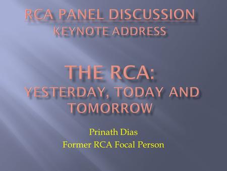 Prinath Dias Former RCA Focal Person.  A little history  The policies behind the achievements  Some thoughts for the future.