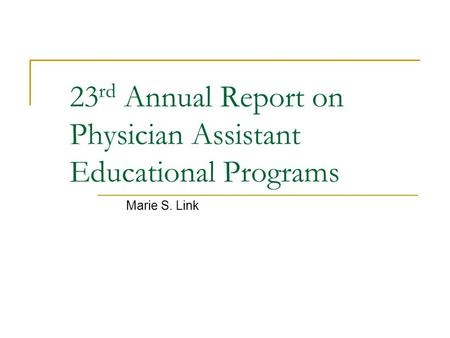 23 rd Annual Report on Physician Assistant Educational Programs Marie S. Link.