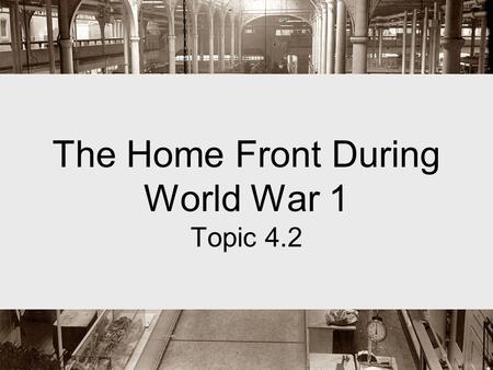The Home Front During World War 1 Topic 4.2. Back Home Government launched campaign to raise money from the American people Funding the war Liberty Bonds-special.