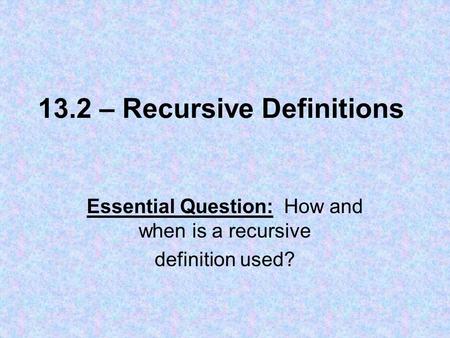 13.2 – Recursive Definitions Essential Question: How and when is a recursive definition used?