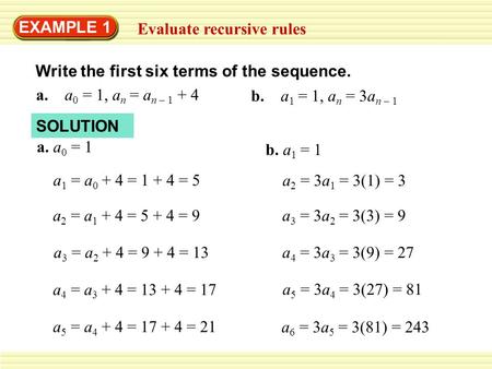 EXAMPLE 1 Evaluate recursive rules Write the first six terms of the sequence. a. a 0 = 1, a n = a n – 1 + 4 b. a 1 = 1, a n = 3a n – 1 SOLUTION a. a 0.