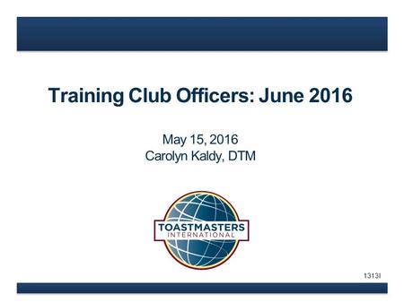 Training Club Officers: June 2016 May 15, 2016 Carolyn Kaldy, DTM 1313I.