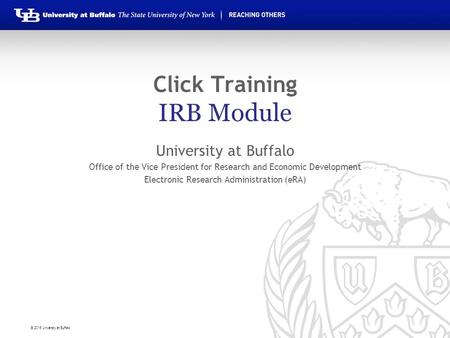 © 2016 University at Buffalo Click Training IRB Module University at Buffalo Office of the Vice President for Research and Economic Development Electronic.