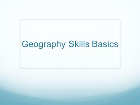 Geography Skills Basics. Thinking Like a Geographer Ask questions Acquire Information Organize information Analyze information Answer questions Geography.