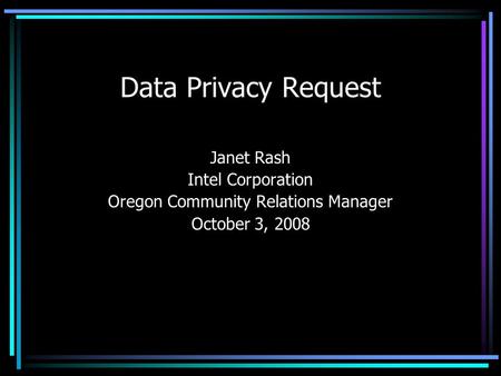 Data Privacy Request Janet Rash Intel Corporation Oregon Community Relations Manager October 3, 2008.