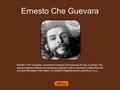Ernesto Che Guevara Ernesto Che Guevara, commonly known as Che Guevara, El Che, or simply Che, was an Argentine Marxist revolutionary, politician, author,