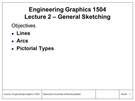 1 SheetCourse: Engineering Graphics 1504Memorial University of Newfoundland Engineering Graphics 1504 Lecture 2 – General Sketching Objectives l Lines.