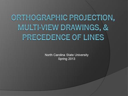 North Carolina State University Spring 2013. What You Will Learn:  Define Orthographic Projection.  Correctly label the placement of the six standard.