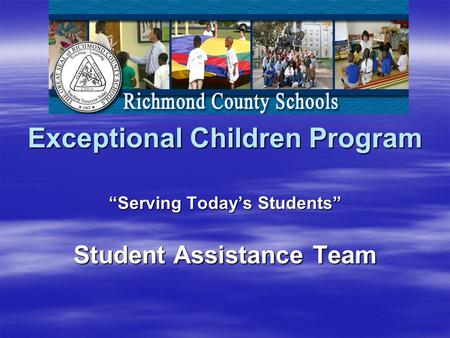 Exceptional Children Program “Serving Today’s Students” Student Assistance Team.