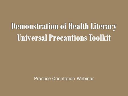 Practice Orientation Webinar.  Introduction to health literacy  Introduction to the Health Literacy Universal Precautions Toolkit  Introduction to.
