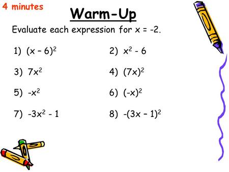 Warm-Up Evaluate each expression for x = -2. 1) (x – 6) 2 4 minutes 2) x 2 - 6 3) 7x 2 4) (7x) 2 5) -x 2 6) (-x) 2 7) -3x 2 - 18) -(3x – 1) 2.