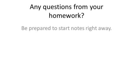 Any questions from your homework? Be prepared to start notes right away.