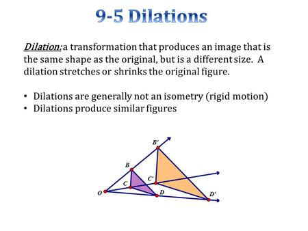 Dilation: a transformation that produces an image that is the same shape as the original, but is a different size. A dilation stretches or shrinks the.