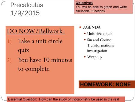 Precalculus 1/9/2015 DO NOW/Bellwork: 1) Take a unit circle quiz 2) You have 10 minutes to complete AGENDA Unit circle quiz Sin and Cosine Transformations.