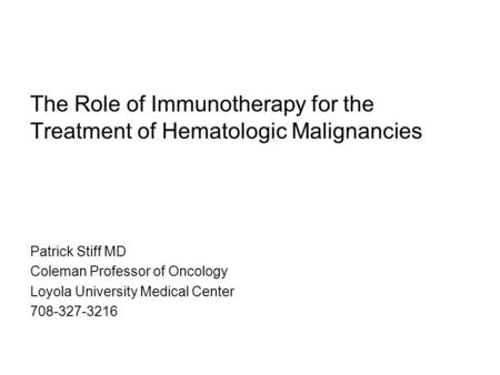 The Role of Immunotherapy for the Treatment of Hematologic Malignancies Patrick Stiff MD Coleman Professor of Oncology Loyola University Medical Center.