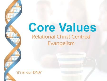 “it’s in our DNA” Core Values Relational Christ Centred Evangelism.