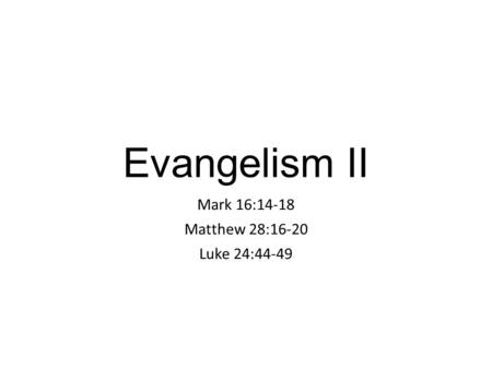 Evangelism II Mark 16:14-18 Matthew 28:16-20 Luke 24:44-49.