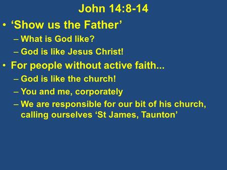 John 14:8-14 ‘Show us the Father’ –What is God like? –God is like Jesus Christ! For people without active faith... –God is like the church! –You and me,