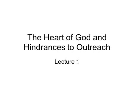 The Heart of God and Hindrances to Outreach Lecture 1.